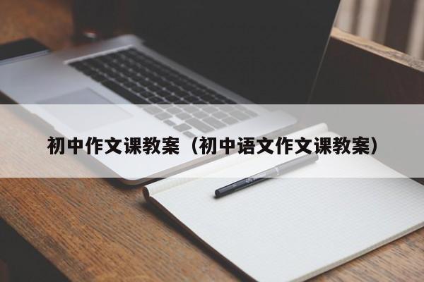 初中作文课教案（初中语文作文课教案）